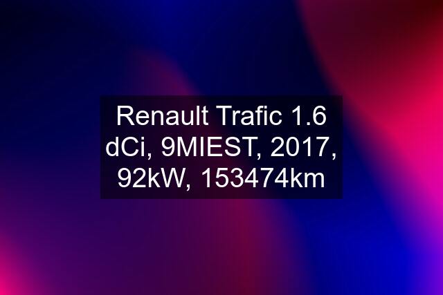 Renault Trafic 1.6 dCi, 9MIEST, 2017, 92kW, 153474km