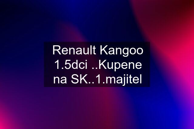 Renault Kangoo 1.5dci ..Kupene na SK..1.majitel