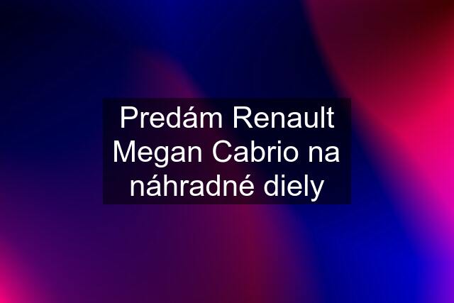 Predám Renault Megan Cabrio na náhradné diely