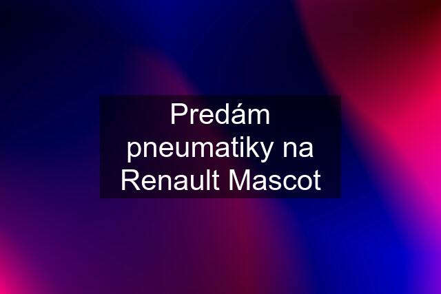 Predám pneumatiky na Renault Mascot