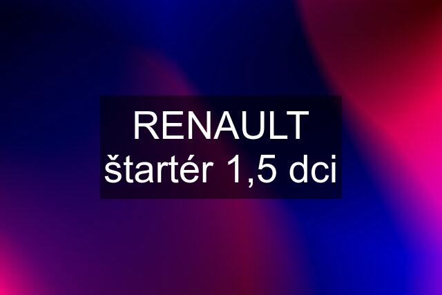 RENAULT štartér 1,5 dci