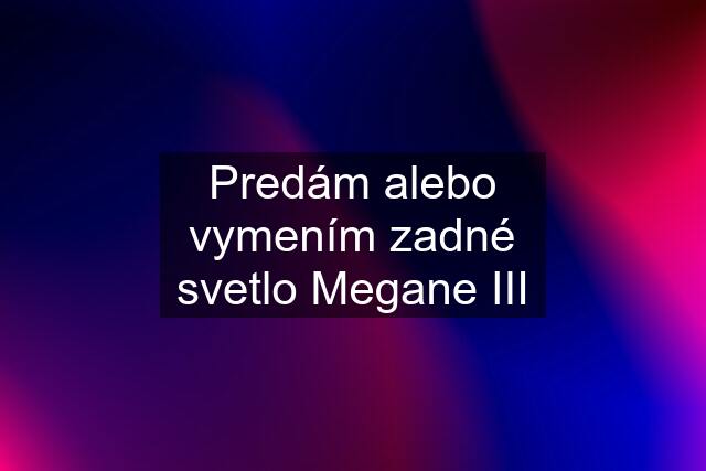 Predám alebo vymením zadné svetlo Megane III