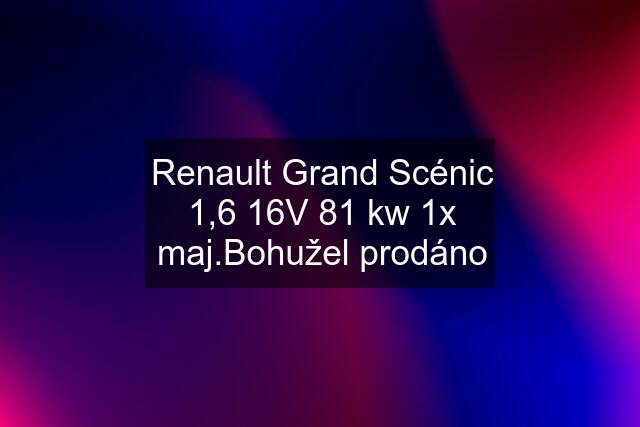 Renault Grand Scénic 1,6 16V 81 kw 1x maj.Bohužel prodáno