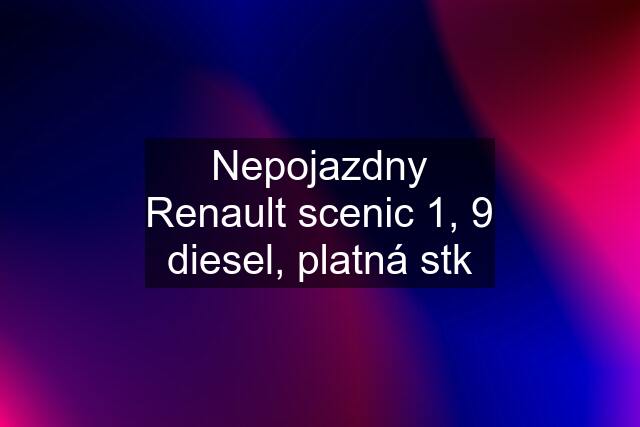 Nepojazdny Renault scenic 1, 9 diesel, platná stk