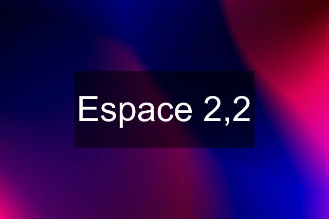 Espace 2,2