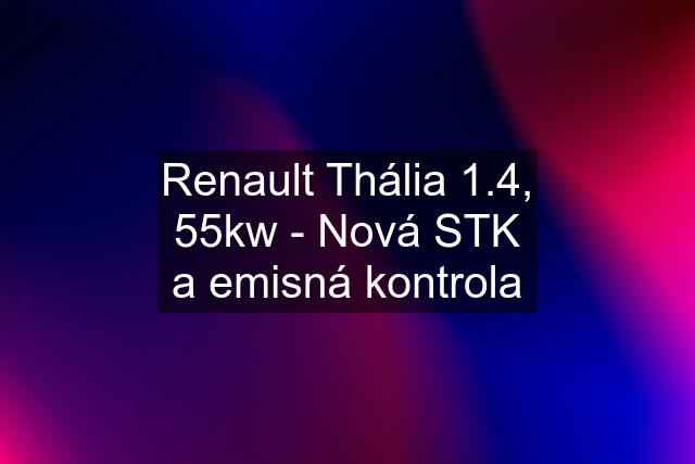 Renault Thália 1.4, 55kw - Nová STK a emisná kontrola