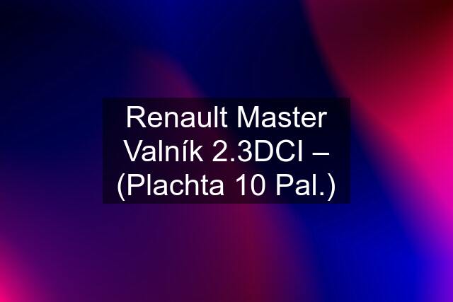 Renault Master Valník 2.3DCI – (Plachta 10 Pal.)