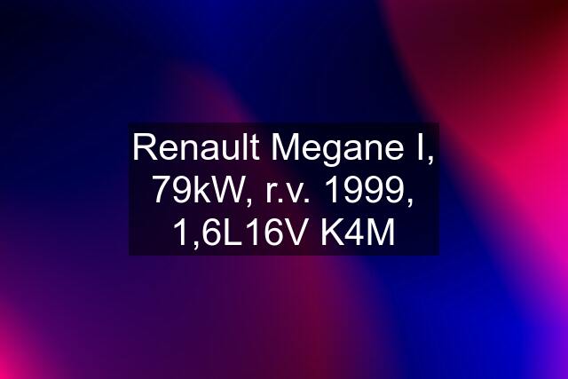 Renault Megane I, 79kW, r.v. 1999, 1,6L16V K4M