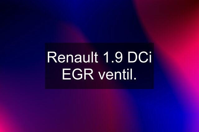 Renault 1.9 DCi EGR ventil.