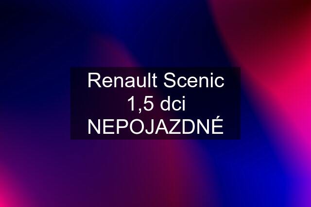Renault Scenic 1,5 dci NEPOJAZDNÉ