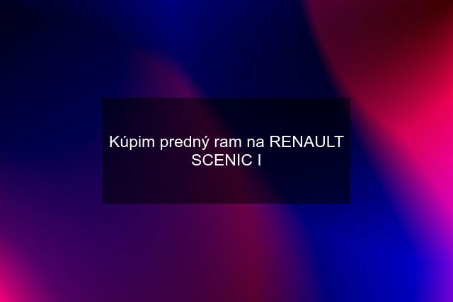 Kúpim predný ram na RENAULT SCENIC I