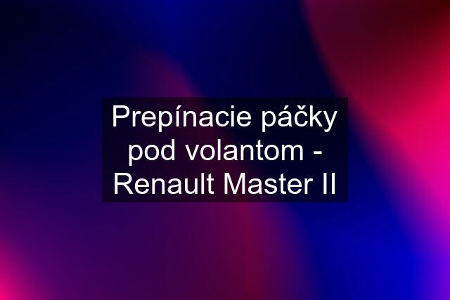 Prepínacie páčky pod volantom - Renault Master II