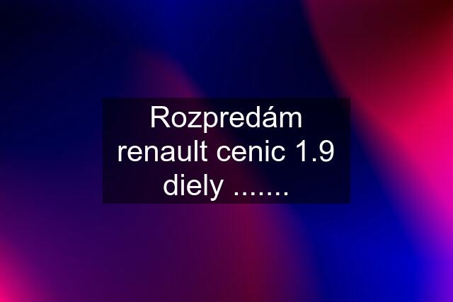 Rozpredám renault cenic 1.9 diely .......