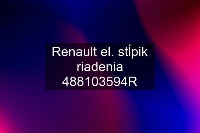 Renault el. stĺpik riadenia 488103594R