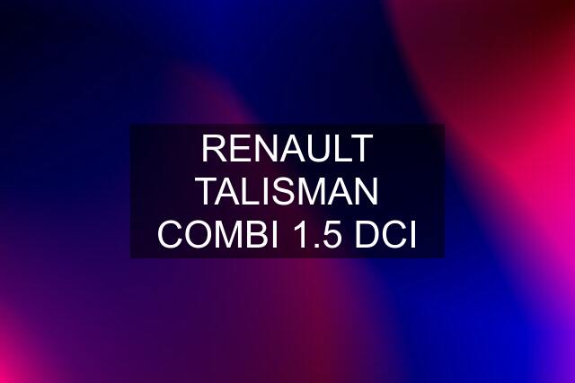 RENAULT TALISMAN COMBI 1.5 DCI