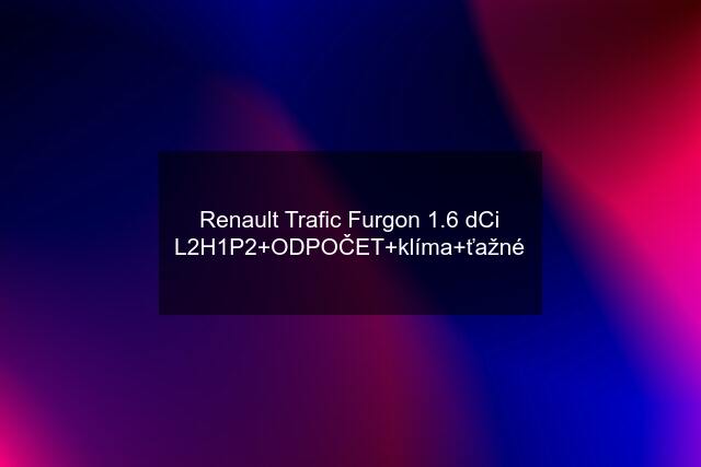 Renault Trafic Furgon 1.6 dCi L2H1P2+ODPOČET+klíma+ťažné