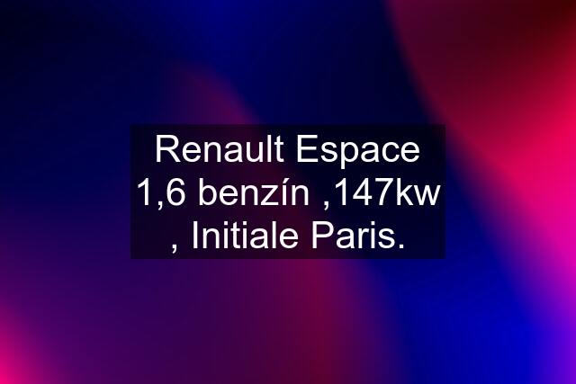 Renault Espace 1,6 benzín ,147kw , Initiale Paris.