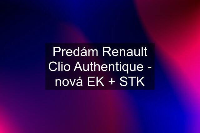 Predám Renault Clio Authentique - nová EK + STK