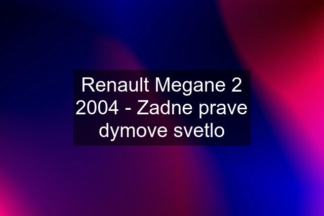 Renault Megane 2 2004 - Zadne prave dymove svetlo