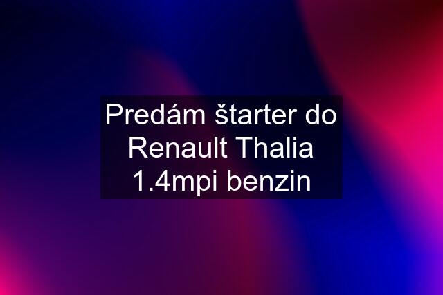 Predám štarter do Renault Thalia 1.4mpi benzin