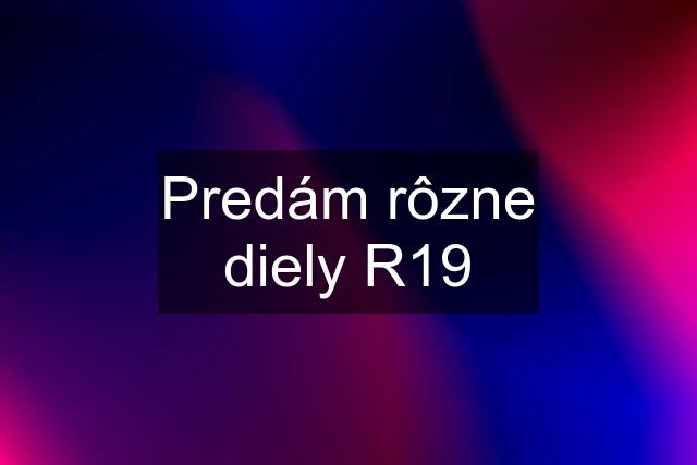 Predám rôzne diely R19