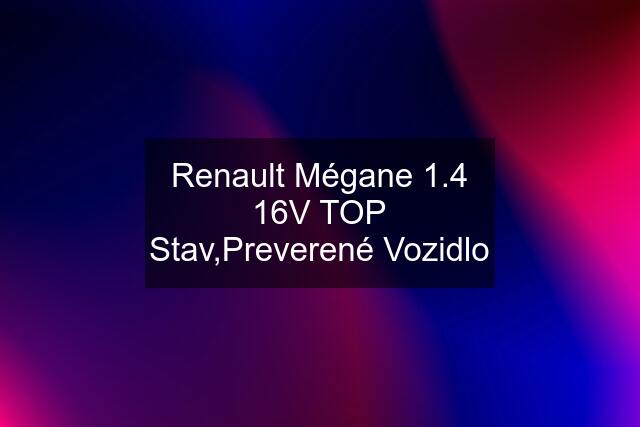Renault Mégane 1.4 16V TOP Stav,Preverené Vozidlo