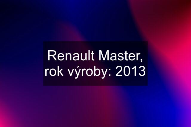 Renault Master, rok výroby: 2013