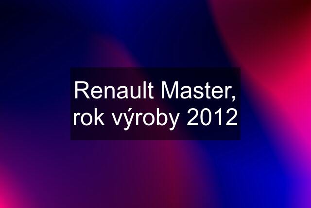 Renault Master, rok výroby 2012