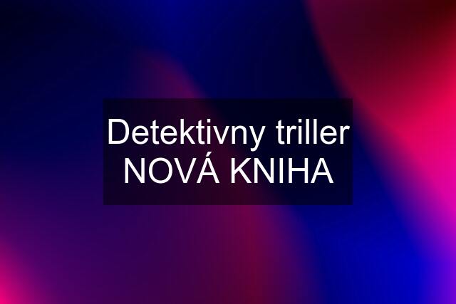 Detektivny triller NOVÁ KNIHA