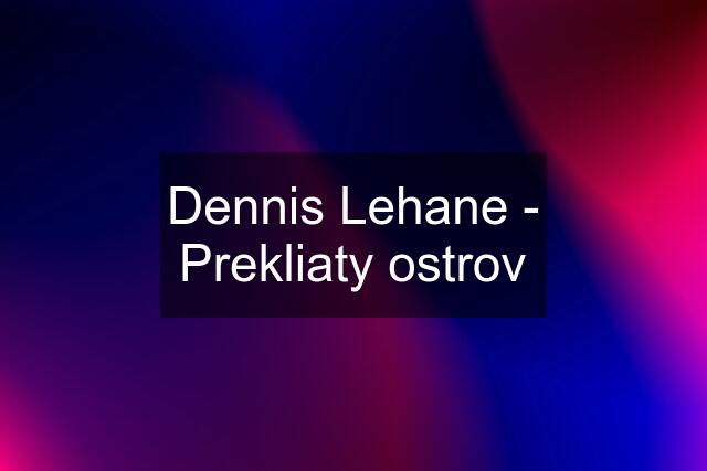 Dennis Lehane - Prekliaty ostrov
