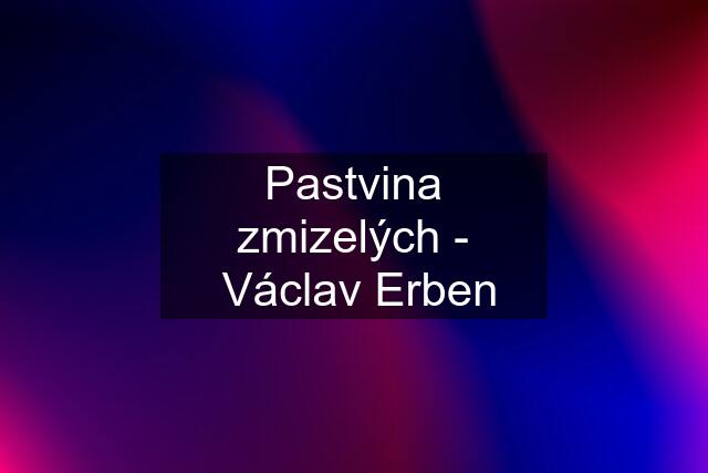 Pastvina zmizelých -  Václav Erben