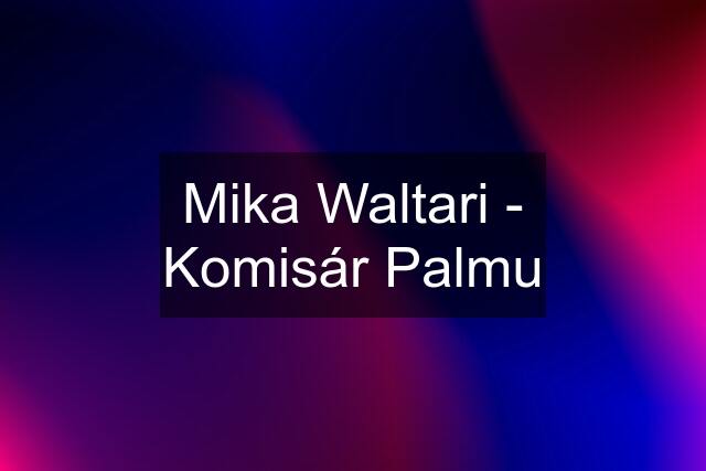 Mika Waltari - Komisár Palmu