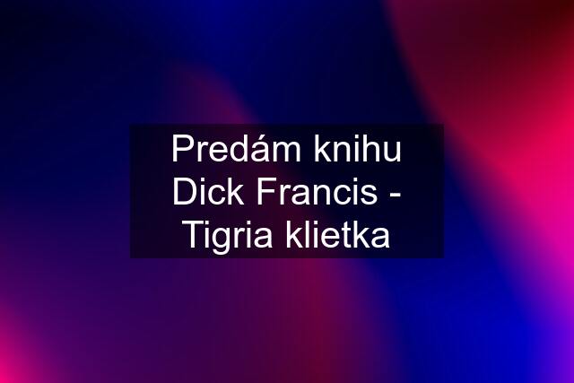 Predám knihu Dick Francis - Tigria klietka