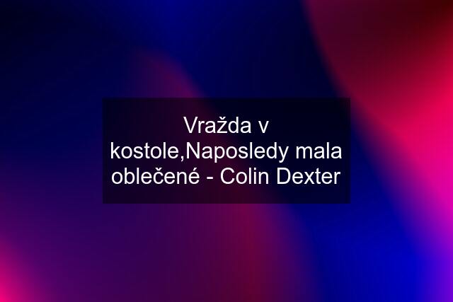 Vražda v kostole,Naposledy mala oblečené - Colin Dexter