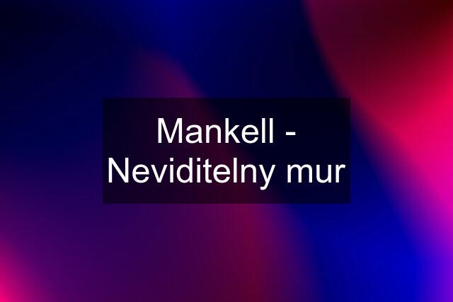 Mankell - Neviditelny mur