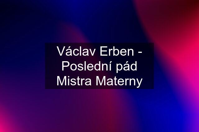 Václav Erben - Poslední pád Mistra Materny