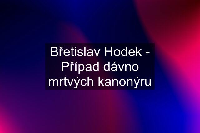 Břetislav Hodek - Případ dávno mrtvých kanonýru