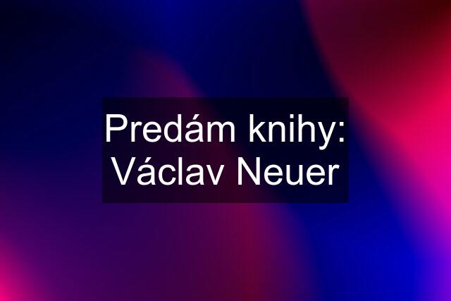 Predám knihy: Václav Neuer