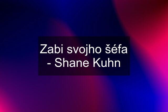 Zabi svojho šéfa - Shane Kuhn