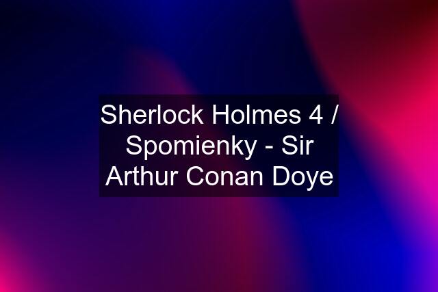 Sherlock Holmes 4 / Spomienky - Sir Arthur Conan Doye