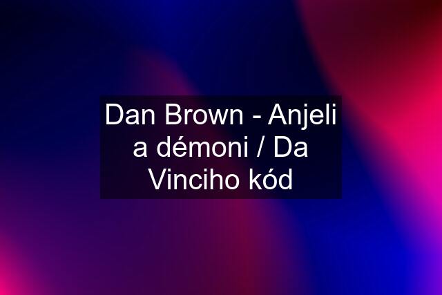 Dan Brown - Anjeli a démoni / Da Vinciho kód