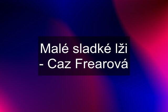 Malé sladké lži - Caz Frearová