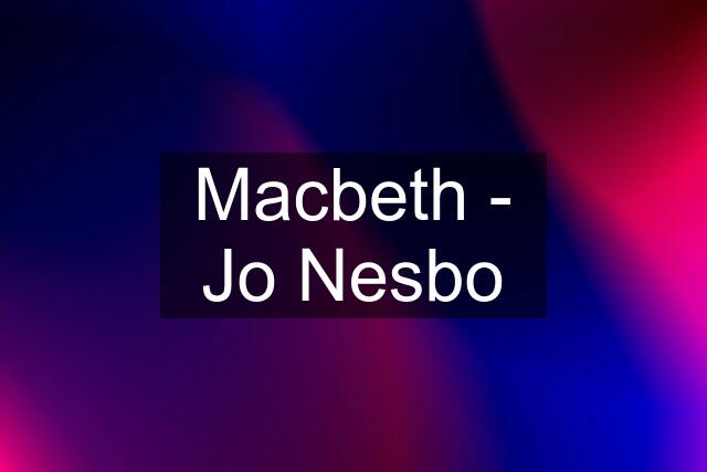 Macbeth - Jo Nesbo