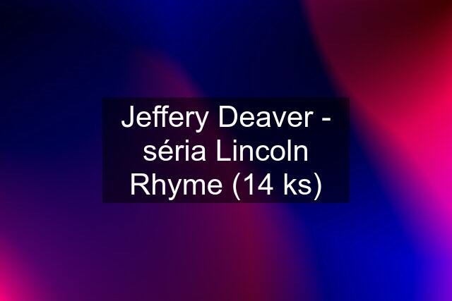 Jeffery Deaver - séria Lincoln Rhyme (14 ks)