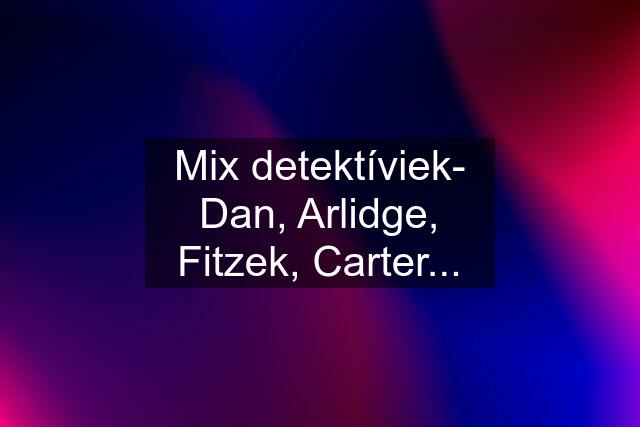 Mix detektíviek- Dan, Arlidge, Fitzek, Carter...