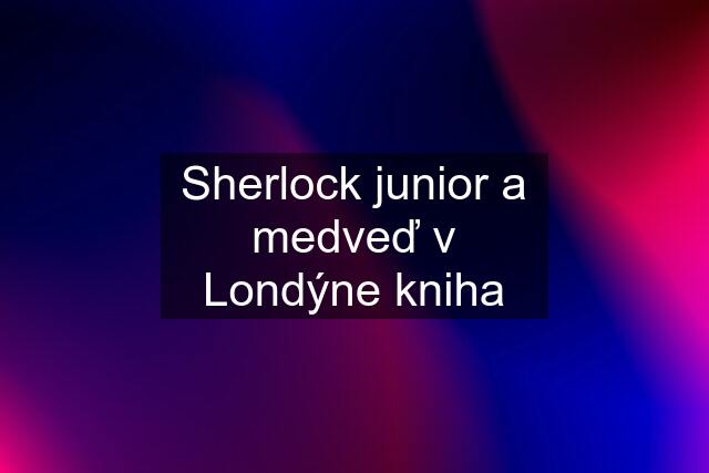 Sherlock junior a medveď v Londýne kniha