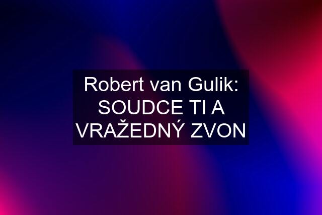 Robert van Gulik: SOUDCE TI A VRAŽEDNÝ ZVON