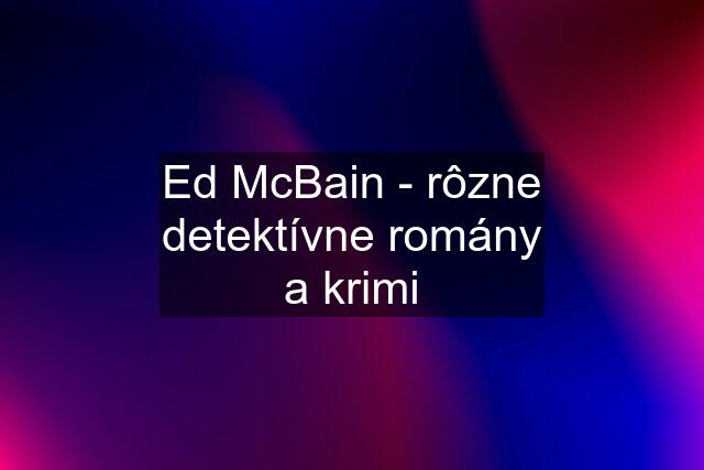 Ed McBain - rôzne detektívne romány a krimi