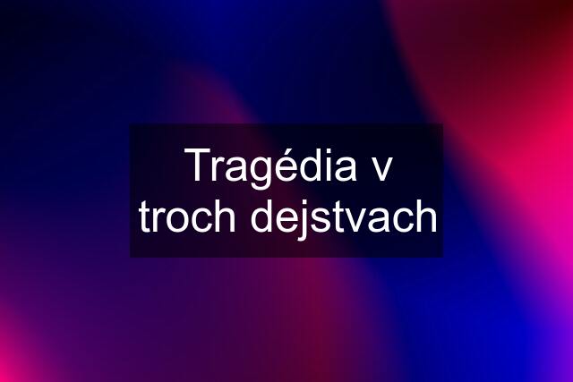 Tragédia v troch dejstvach