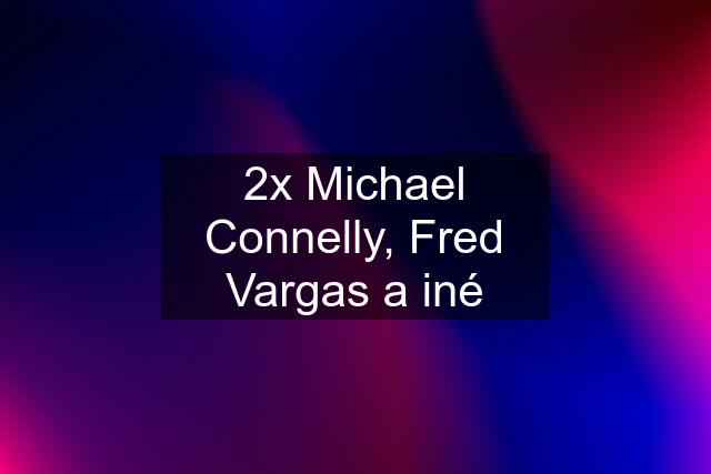 2x Michael Connelly, Fred Vargas a iné